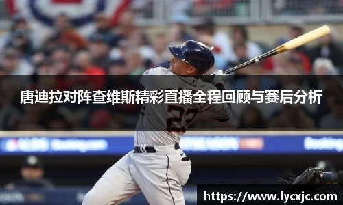 唐迪拉对阵查维斯精彩直播全程回顾与赛后分析