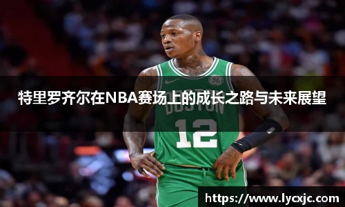 特里罗齐尔在NBA赛场上的成长之路与未来展望